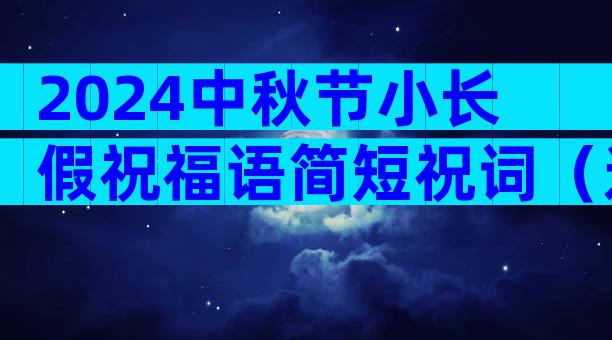 2024中秋节小长假祝福语简短祝词（通用31篇）