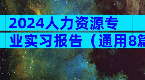 2024人力资源专业实习报告（通用8篇）