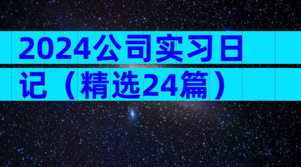 2024公司实习日记（精选24篇）