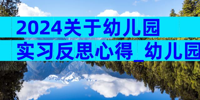 2024关于幼儿园实习反思心得_幼儿园实习反思心得（精选35篇）