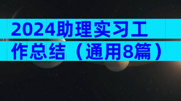 2024助理实习工作总结（通用8篇）