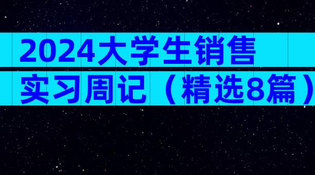 2024大学生销售实习周记（精选8篇）