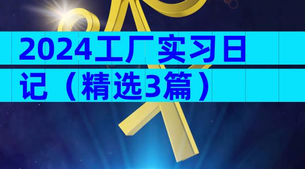 2024工厂实习日记（精选3篇）