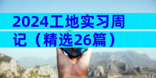 2024工地实习周记（精选26篇）