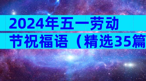 2024年五一劳动节祝福语（精选35篇）