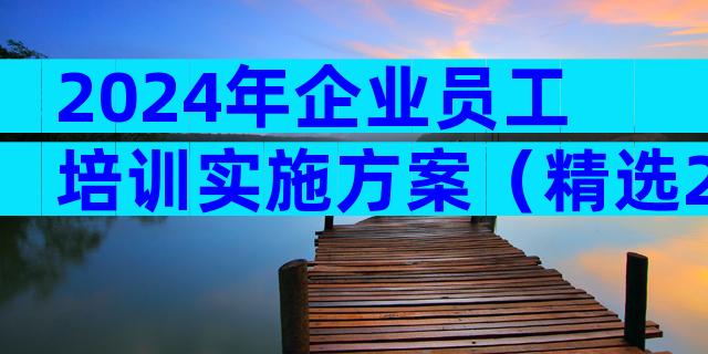 2024年企业员工培训实施方案（精选27篇）