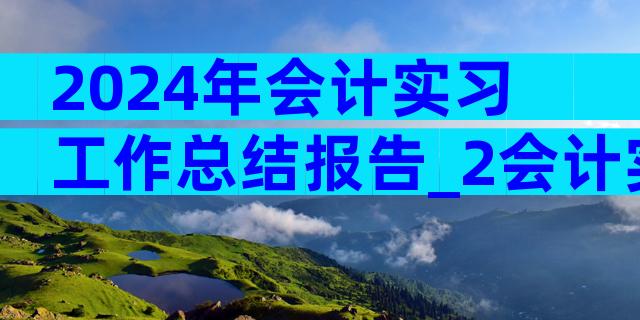 2024年会计实习工作总结报告_2会计实习工作总结（精选3篇）