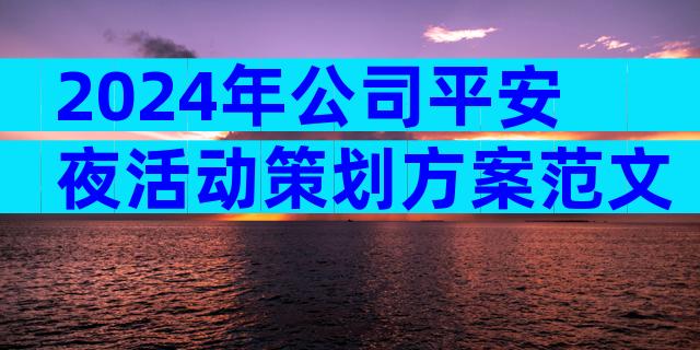 2024年公司平安夜活动策划方案范文（通用34篇）