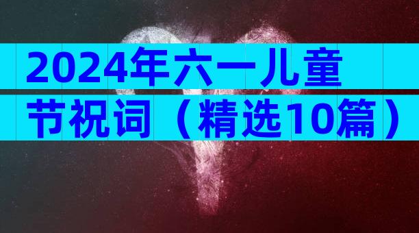 2024年六一儿童节祝词（精选10篇）