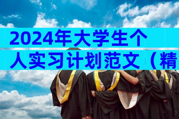 2024年大学生个人实习计划范文（精选4篇）