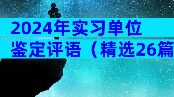 2024年实习单位鉴定评语（精选26篇）