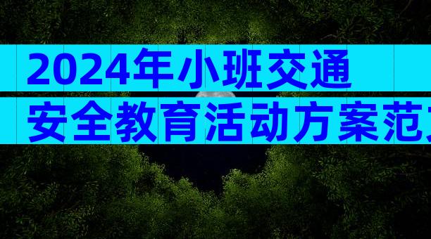 2024年小班交通安全教育活动方案范文（精选34篇）