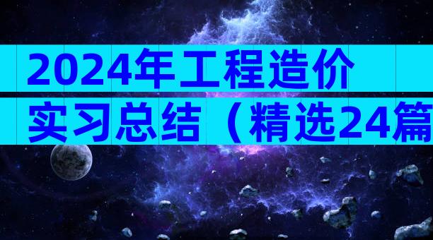 2024年工程造价实习总结（精选24篇）