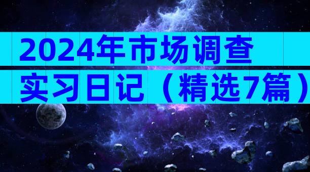 2024年市场调查实习日记（精选7篇）