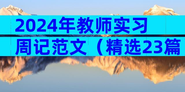 2024年教师实习周记范文（精选23篇）