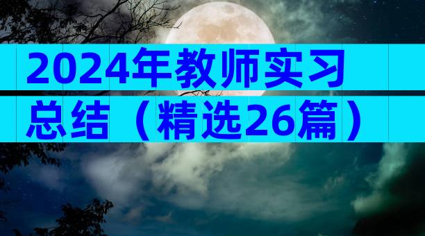 2024年教师实习总结（精选26篇）