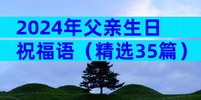 2024年父亲生日祝福语（精选35篇）