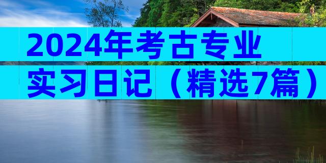 2024年考古专业实习日记（精选7篇）