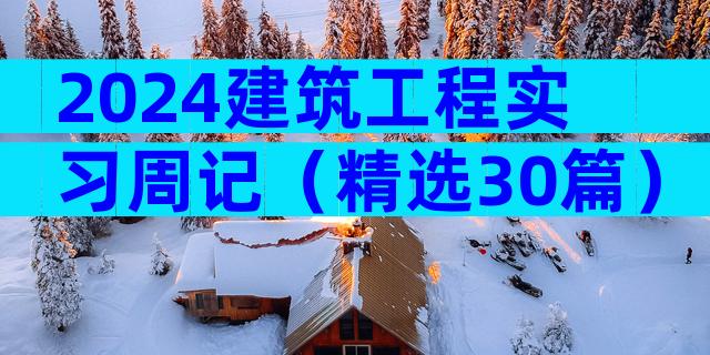 2024建筑工程实习周记（精选30篇）