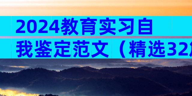 2024教育实习自我鉴定范文（精选32篇）