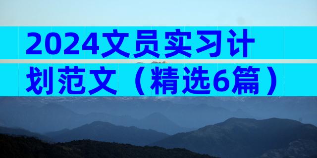 2024文员实习计划范文（精选6篇）