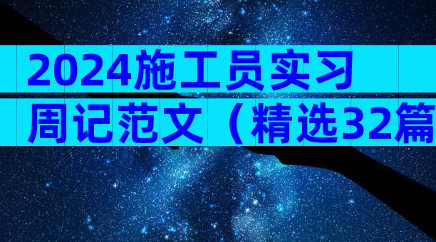 2024施工员实习周记范文（精选32篇）