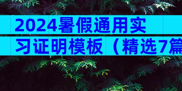 2024暑假通用实习证明模板（精选7篇）