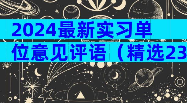 2024最新实习单位意见评语（精选23篇）