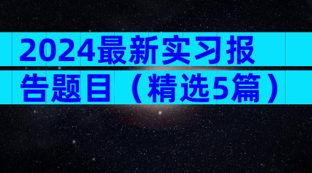 2024最新实习报告题目（精选5篇）