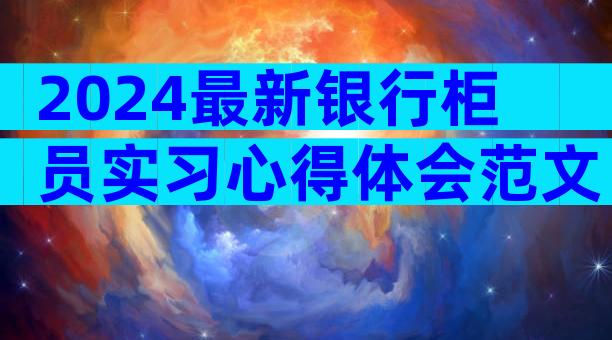 2024最新银行柜员实习心得体会范文（精选22篇）