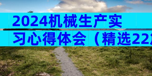 2024机械生产实习心得体会（精选22篇）