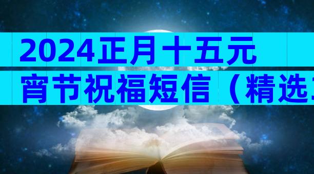 2024正月十五元宵节祝福短信（精选35篇）