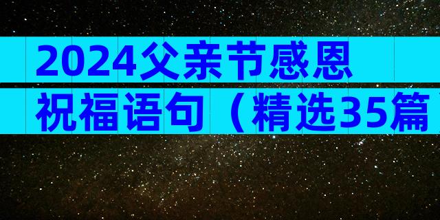 2024父亲节感恩祝福语句（精选35篇）