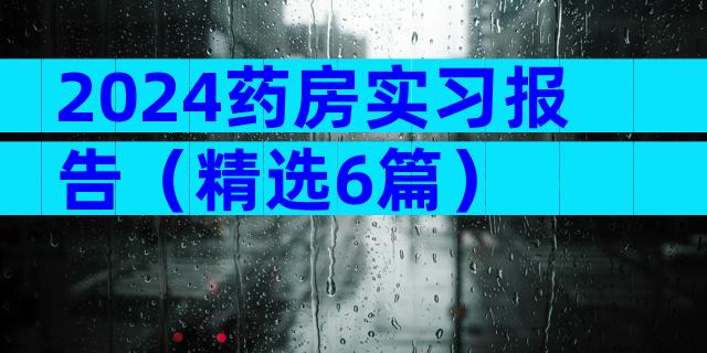 2024药房实习报告（精选6篇）