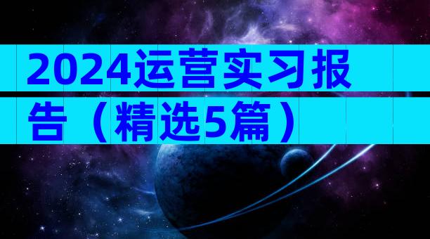 2024运营实习报告（精选5篇）