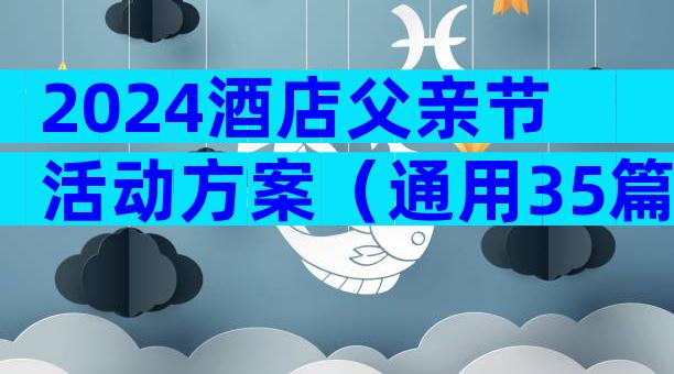 2024酒店父亲节活动方案（通用35篇）