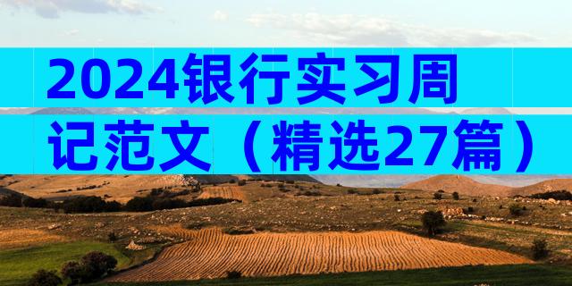 2024银行实习周记范文（精选27篇）