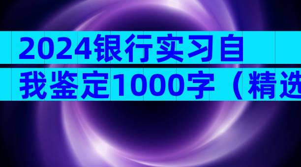 2024银行实习自我鉴定1000字（精选34篇）