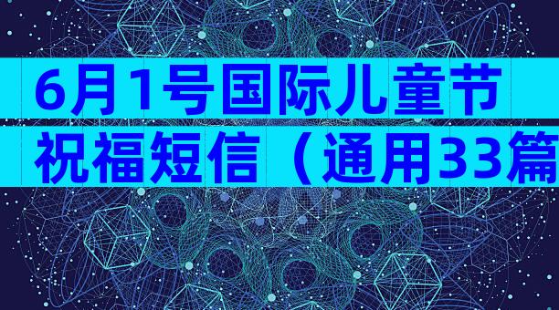 6月1号国际儿童节祝福短信（通用33篇）