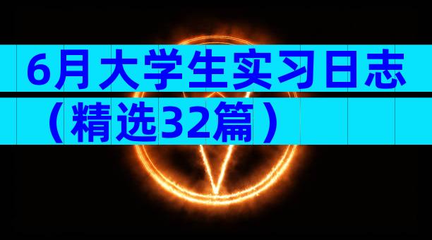 6月大学生实习日志（精选32篇）