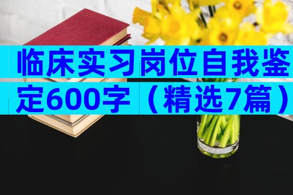 临床实习岗位自我鉴定600字（精选7篇）