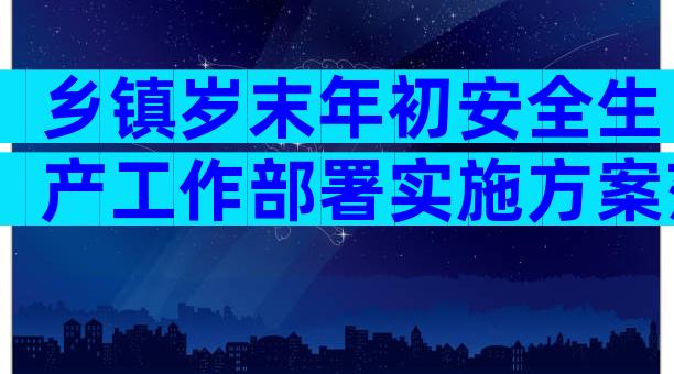 乡镇岁末年初安全生产工作部署实施方案范文（精选30篇）