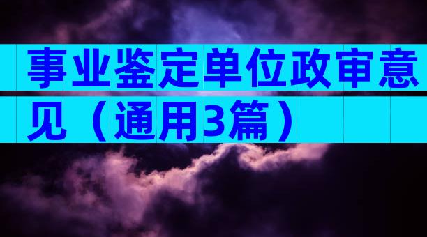 事业鉴定单位政审意见（通用3篇）