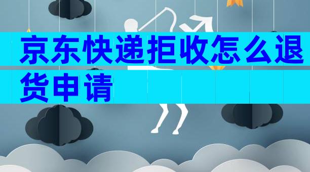 京东快递拒收怎么退货申请