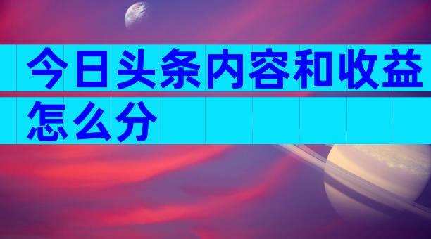 今日头条内容和收益怎么分