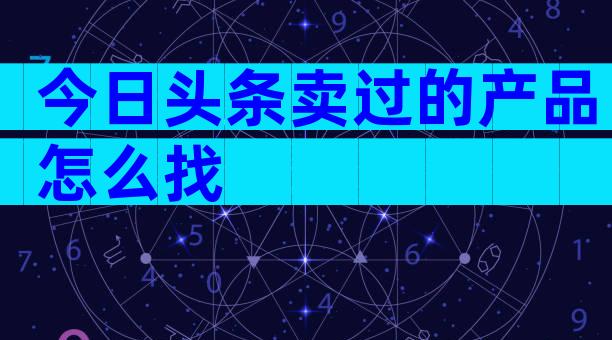 今日头条卖过的产品怎么找