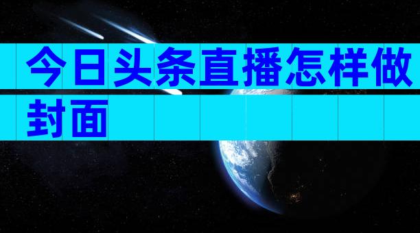 今日头条直播怎样做封面