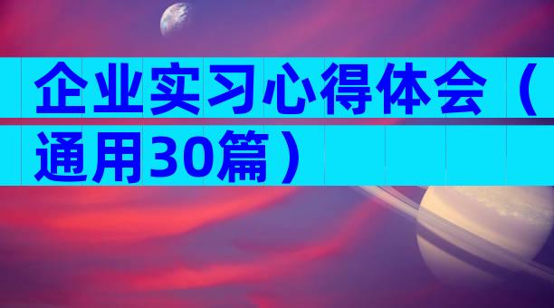 企业实习心得体会（通用30篇）