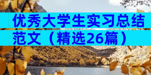 优秀大学生实习总结范文（精选26篇）