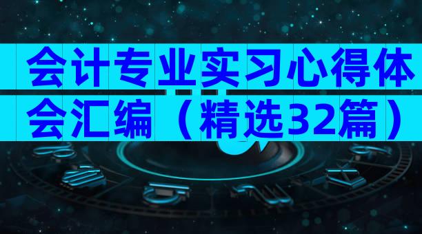 会计专业实习心得体会汇编（精选32篇）